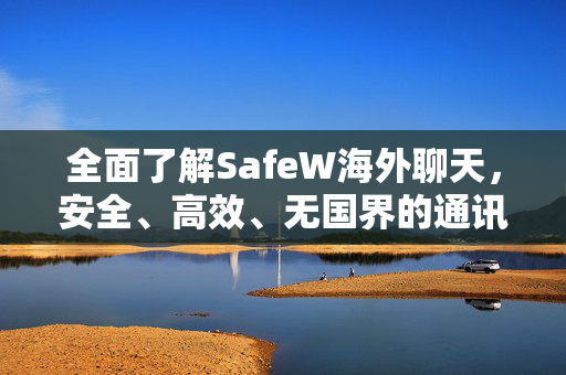 全面了解SafeW海外聊天，安全、高效、无国界的通讯新选择
