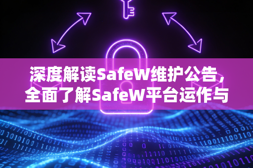 深度解读SafeW维护公告，全面了解SafeW平台运作与安全机制