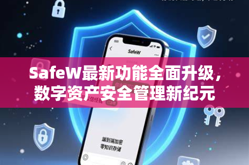 SafeW最新功能全面升级，数字资产安全管理新纪元