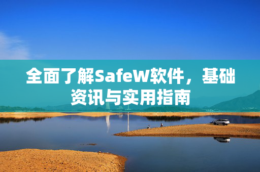 全面了解SafeW软件，基础资讯与实用指南