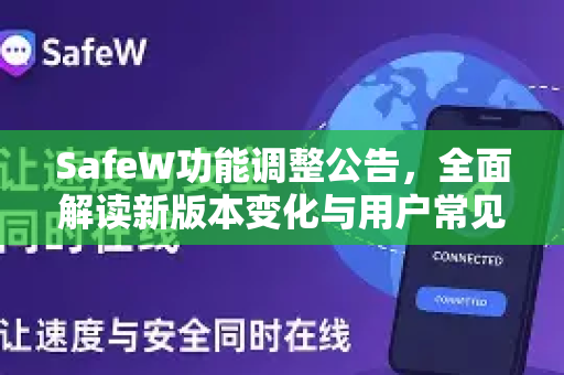 SafeW功能调整公告，全面解读新版本变化与用户常见问题