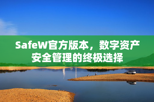 SafeW官方版本，数字资产安全管理的终极选择