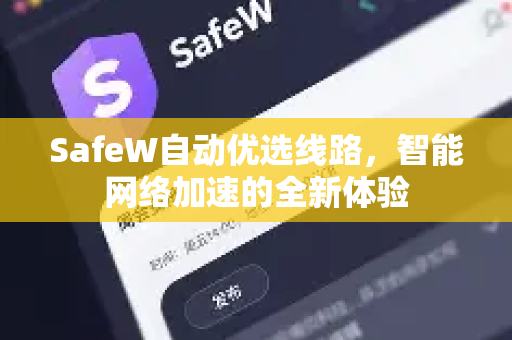 SafeW自动优选线路，智能网络加速的全新体验