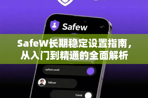 SafeW长期稳定设置指南，从入门到精通的全面解析