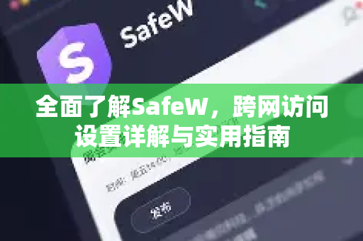 全面了解SafeW，跨网访问设置详解与实用指南