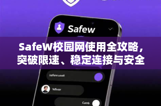 SafeW校园网使用全攻略，突破限速、稳定连接与安全防护