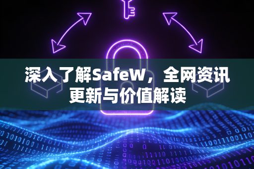 深入了解SafeW，全网资讯更新与价值解读