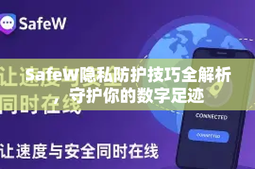 SafeW隐私防护技巧全解析，守护你的数字足迹