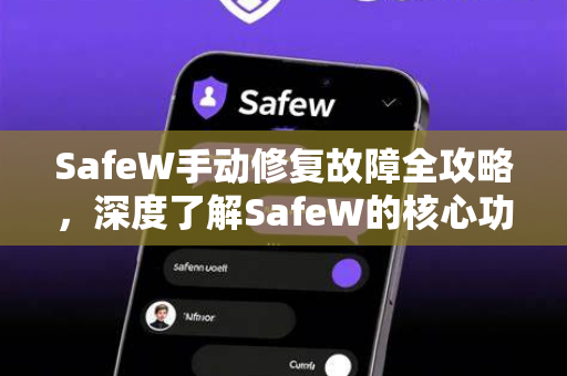 SafeW手动修复故障全攻略，深度了解SafeW的核心功能与问题解决