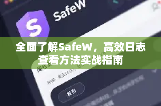 全面了解SafeW，高效日志查看方法实战指南