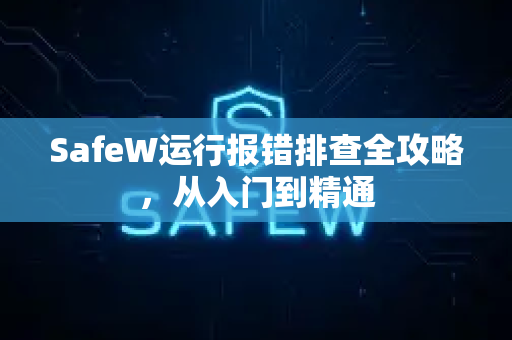 SafeW运行报错排查全攻略，从入门到精通