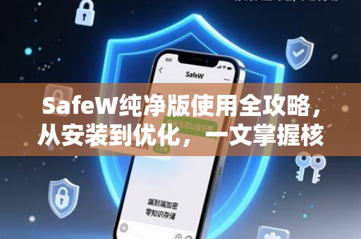 SafeW纯净版使用全攻略，从安装到优化，一文掌握核心技巧