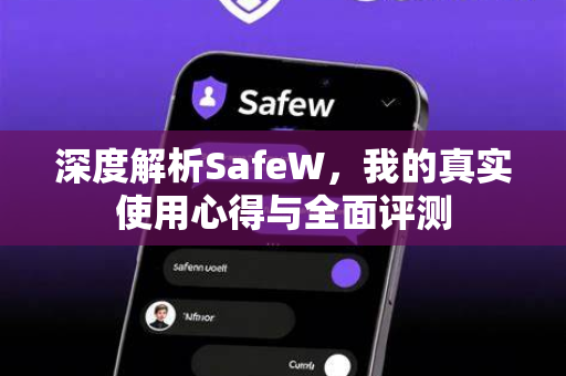 深度解析SafeW，我的真实使用心得与全面评测