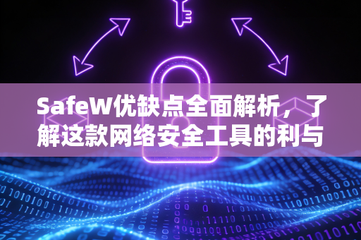 SafeW优缺点全面解析，了解这款网络安全工具的利与弊
