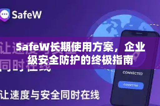 SafeW长期使用方案，企业级安全防护的终极指南