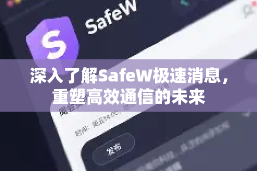 深入了解SafeW极速消息，重塑高效通信的未来