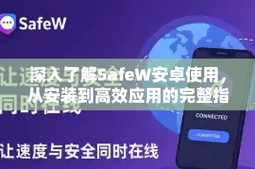 深入了解SafeW安卓使用，从安装到高效应用的完整指南