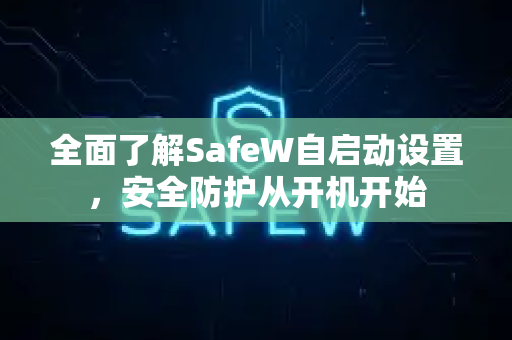全面了解SafeW自启动设置，安全防护从开机开始