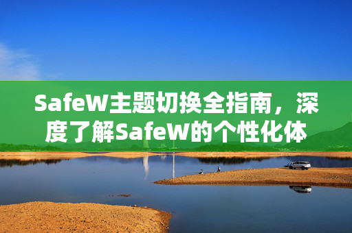 SafeW主题切换全指南，深度了解SafeW的个性化体验