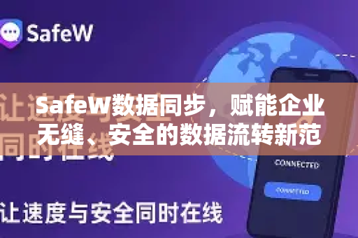SafeW数据同步，赋能企业无缝、安全的数据流转新范式
