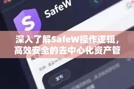 深入了解SafeW操作逻辑，高效安全的去中心化资产管理策略