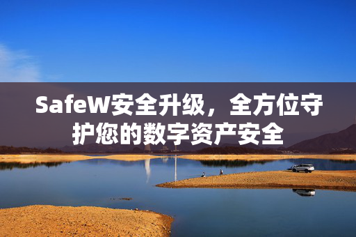 SafeW安全升级，全方位守护您的数字资产安全