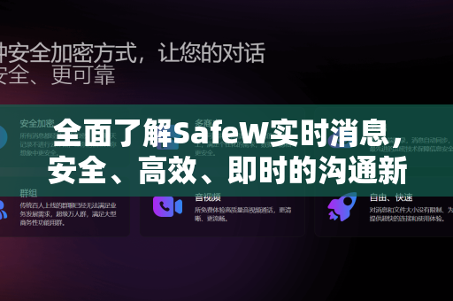 全面了解SafeW实时消息，安全、高效、即时的沟通新体验
