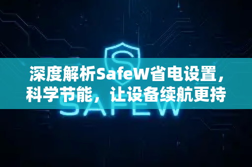 深度解析SafeW省电设置，科学节能，让设备续航更持久