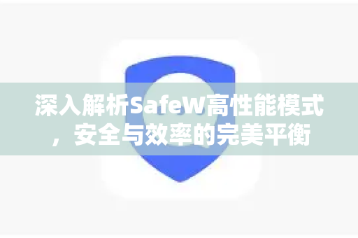 深入解析SafeW高性能模式，安全与效率的完美平衡