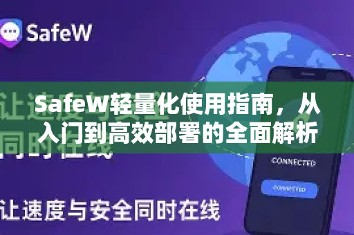 SafeW轻量化使用指南，从入门到高效部署的全面解析