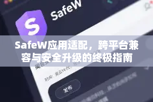 SafeW应用适配，跨平台兼容与安全升级的终极指南