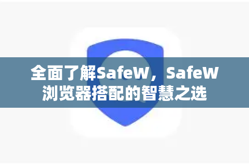 全面了解SafeW，SafeW浏览器搭配的智慧之选