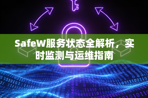 SafeW服务状态全解析，实时监测与运维指南