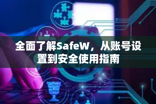 全面了解SafeW，从账号设置到安全使用指南