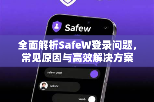 全面解析SafeW登录问题，常见原因与高效解决方案