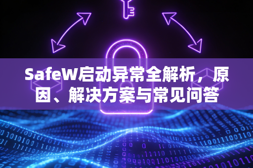 SafeW启动异常全解析，原因、解决方案与常见问答