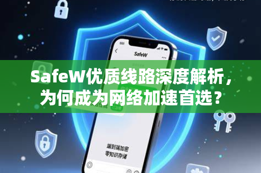 SafeW优质线路深度解析，为何成为网络加速首选？