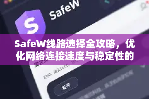 SafeW线路选择全攻略，优化网络连接速度与稳定性的终极指南