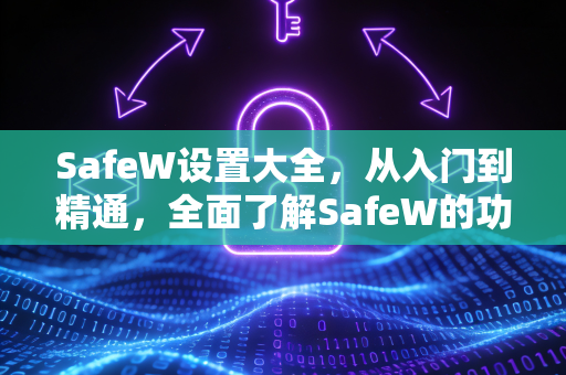 SafeW设置大全，从入门到精通，全面了解SafeW的功能与配置