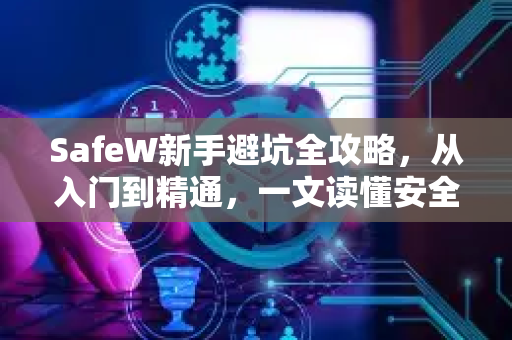 SafeW新手避坑全攻略，从入门到精通，一文读懂安全使用之道