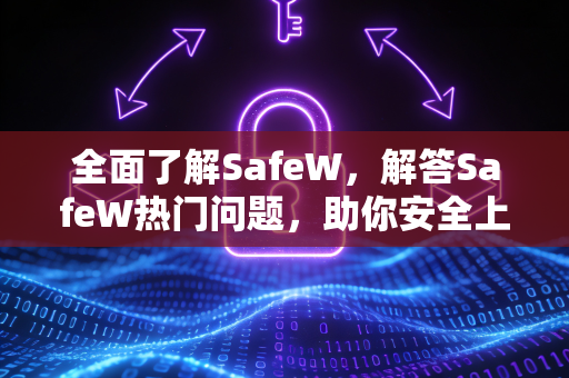 全面了解SafeW，解答SafeW热门问题，助你安全上网