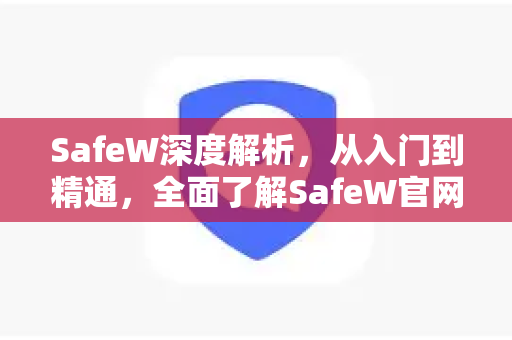 SafeW深度解析，从入门到精通，全面了解SafeW官网的核心价值