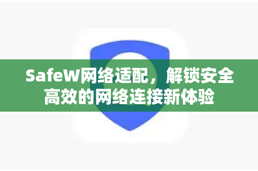 SafeW网络适配，解锁安全高效的网络连接新体验