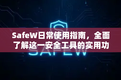 SafeW日常使用指南，全面了解这一安全工具的实用功能