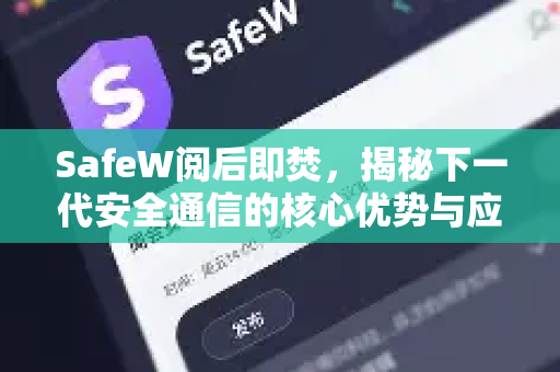 SafeW阅后即焚，揭秘下一代安全通信的核心优势与应用指南