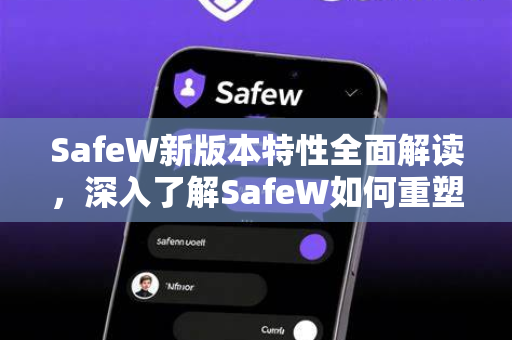 SafeW新版本特性全面解读，深入了解SafeW如何重塑网络安全防护