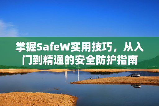 掌握SafeW实用技巧，从入门到精通的安全防护指南