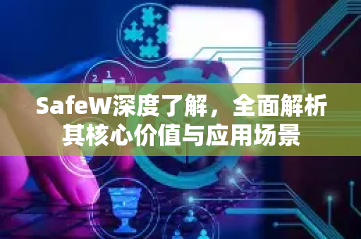 SafeW深度了解，全面解析其核心价值与应用场景