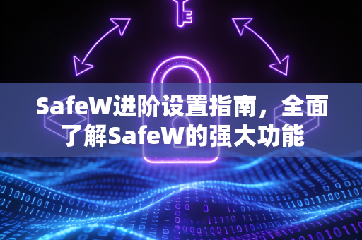 SafeW进阶设置指南，全面了解SafeW的强大功能