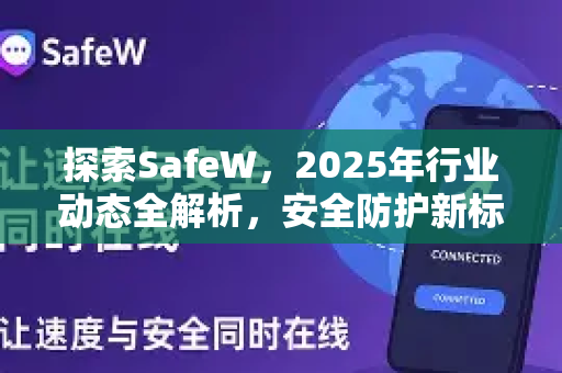 探索SafeW，2025年行业动态全解析，安全防护新标杆